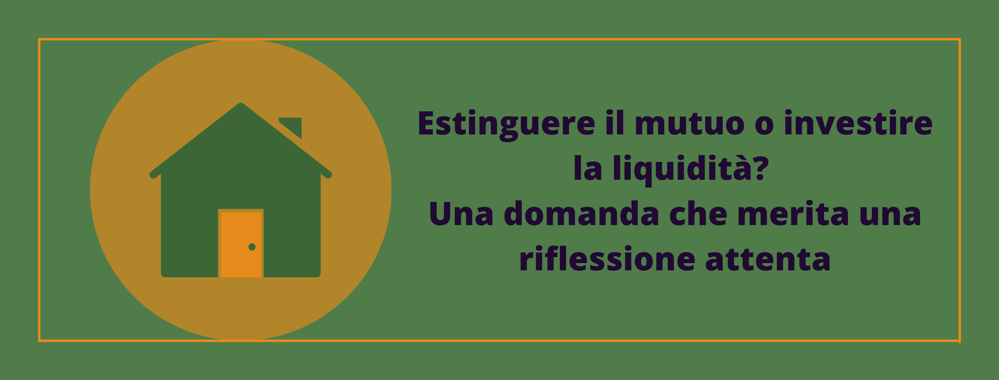 Estinguere il mutuo o investire la liquidità? 
Una domanda che merita una riflessione attenta